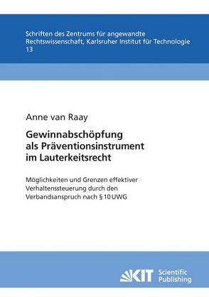 Gewinnabschöpfung als Präventionsinstrument im Lauterkeitsrecht : Möglichkeiten und Grenzen effektiver Verhaltenssteuerung durch den Verbandsanspruch nach § 10 UWG ; Untersuchung unter vergleichender Heranziehung insbesondere der Verletzergewinnhaftung im Rahmen der dreifachen Schadensberechnung nach Immaterialgutsverletzungen von Raay,  Anne van