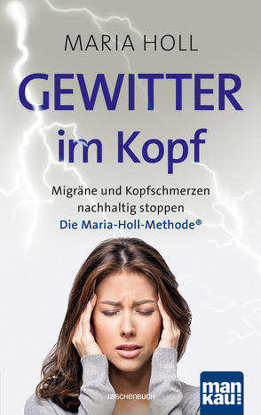 Gewitter im Kopf: Migräne und Kopfschmerzen nachhaltig stoppen mit der Maria-Holl-Methode®. Für ein schmerzfreies Leben ohne Medikamente: ganzheitliche Körpertherapie mit Achtsamkeitsübungen von Holl,  Maria