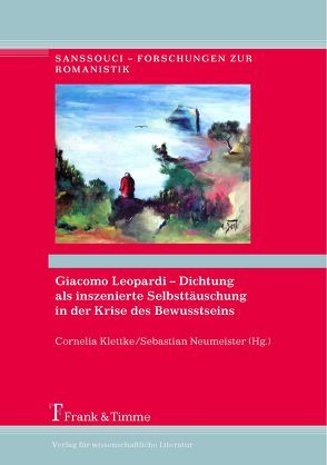 Giacomo Leopardi – Dichtung als inszenierte Selbsttäuschung in der Krise des Bewusstseins von Klettke,  Cornelia, Neumeister,  Sebastian