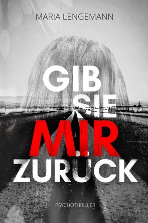 Gib sie mir zurück: Psychothriller von Maria,  Lengemann