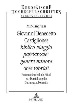 Giovanni Benedetto Castigliones «biblico viaggio patriarcale: genere minore» oder «istoria»? von Tsai,  Min-Ling