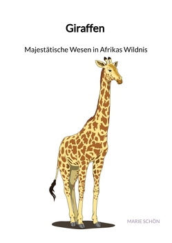 Giraffen – Majestätische Wesen in Afrikas Wildnis von Schön,  Marie