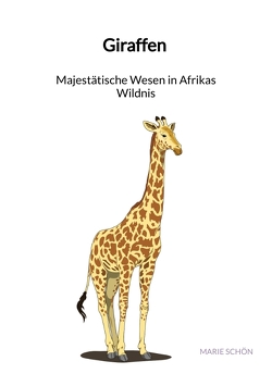 Giraffen – Majestätische Wesen in Afrikas Wildnis von Schön,  Marie