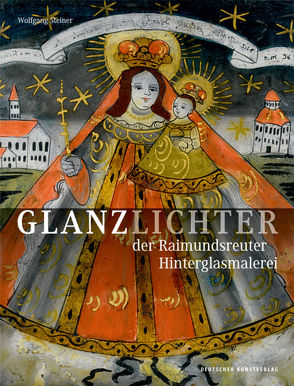 Glanzlichter der Raimundsreuter Hinterglasmalerei von Steiner,  Wolfgang