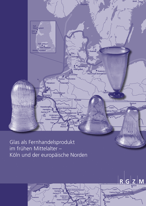 Glas als Fernhandelsprodukt im frühen Mittelalter – Köln und der europäische Norden von Dodt,  Michael, Kronz,  Andreas, Majchczack,  Bente S., Messal,  Sebastian