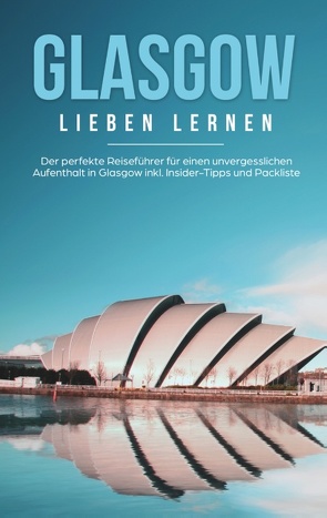 Glasgow lieben lernen: Der perfekte Reiseführer für einen unvergesslichen Aufenthalt in Glasgow inkl. Insider-Tipps und Packliste von Glenn,  Sarah