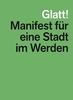 Glatt! Manifest für eine Stadt im Werden von Boltshauser,  Roger, Frei,  Raphael, Hörmann,  Fabian, Müller,  Mathias, Niggli,  Daniel, Roesler,  Sascha, Schweingruber,  Lukas, Sonderegger,  Andreas, Spoerri,  Mischa, Zierau,  Frank