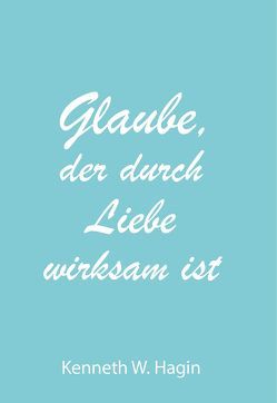 Glaube, der durch Liebe wirksam ist von Hagin,  Kenneth W.