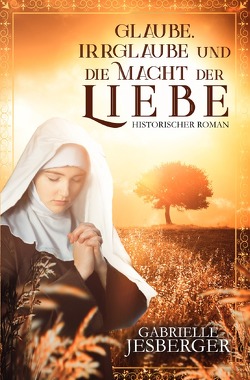 Glaube, Irrglaube und die Macht der Liebe von Jesberger,  Gabrielle