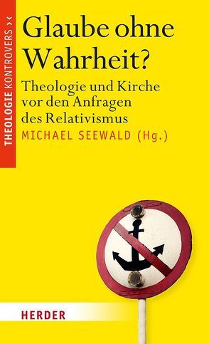 Glaube ohne Wahrheit? von Baab,  Florian, Bugiel,  Daniel, Elberskirch,  Johannes, Göcke,  Benedikt Paul, Höhn,  Hans-Joachim, Hübenthal,  Christoph, Irlenborn,  Bernd, Käfer,  Anne Dr., Sattler,  Dorothea, Schüßler,  Michael, Seewald,  Michael, Werbick,  Jürgen