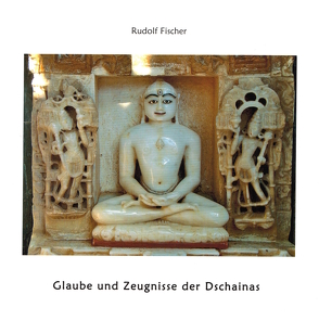 Glaube und Zeugnisse der Dschainas / Jains von Fischer,  Rudolf