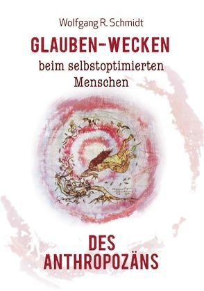 Glauben-Wecken beim selbstoptimierten Menschen des Anthropozäns von Schmidt,  Wolfgang R.