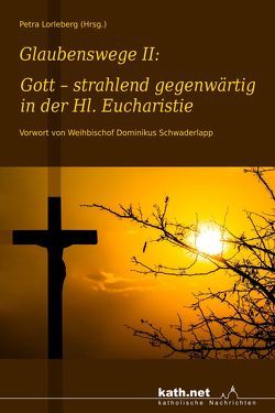 Glaubenswege II: Gott – strahlend gegenwärtig in der Hl. Eucharistie von Lorleberg,  Petra, Schwaderlapp,  Dominikus