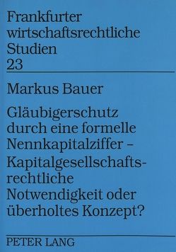 Gläubigerschutz durch eine formelle Nennkapitalziffer – – Kapitalgesellschaftsrechtliche Notwendigkeit oder überholtes Konzept? von Bauer,  Markus