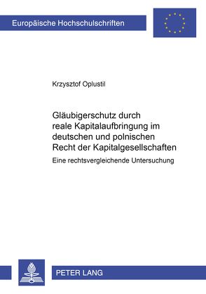 Gläubigerschutz durch reale Kapitalaufbringung im Deutschen und Polnischen Recht der Kapitalgesellschaften von Oplustil,  Krzysztof