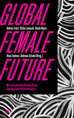 Global Female Future von Ernst,  Andrea, Neyer,  Gerda, Zechner,  Rosa, Zelinka,  Andreea