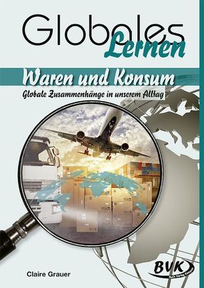 Waren und Konsum – Globale Zusammenhänge in unserem Alltag von Grauer,  Claire