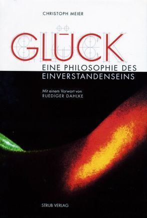 Glück – Eine Philosophie des Einverstandenseins von Dahlke,  Ruediger, Meier,  Christoph