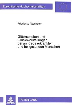 Glückserleben und Glücksvorstellungen bei an Krebs erkrankten und bei gesunden Menschen von Altenhofen,  Friederike