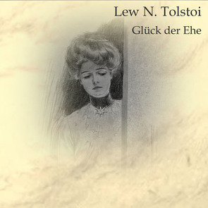 Glück der Ehe von Husar,  Natascha, Kohfeldt,  Christian, Tolstoi,  Lew N.