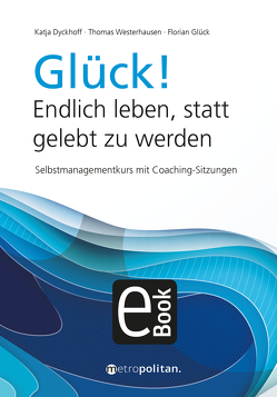 Glück! Endlich leben, statt gelebt zu werden von Dyckhoff,  Katja, Glück,  Florian, Westerhausen,  Thomas