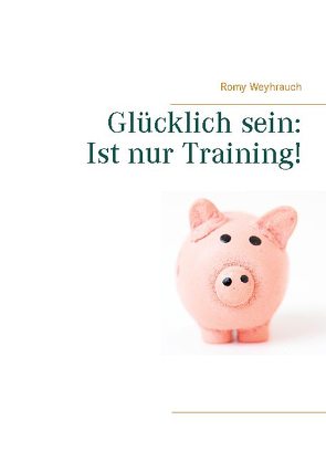 Glücklich sein: Ist nur Training! von Weyhrauch,  Romy