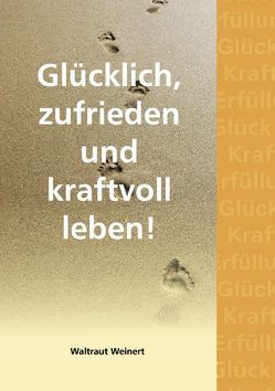 Glücklich, zufrieden und kraftvoll leben! von Weinert,  Waltraut