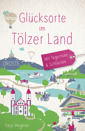 Glücksorte im Tölzer Land. Mit Tegernsee & Schliersee von Wegener,  Katja