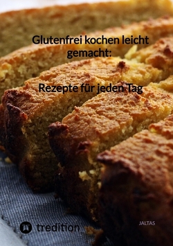 Glutenfrei kochen leicht gemacht: Rezepte für jeden Tag von Jaltas