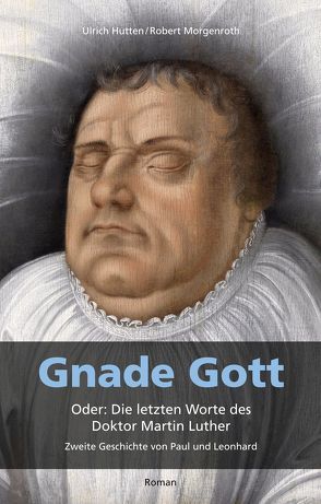 Gnade Gott. Oder: Die letzten Worte des Doktor Martin Luther von Hutten,  Ulrich, Morgenroth,  Robert