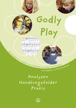 Godly play. Das Konzept zum spielerischen Entdecken von Bibel und Glauben von Steinhäuser,  Martin