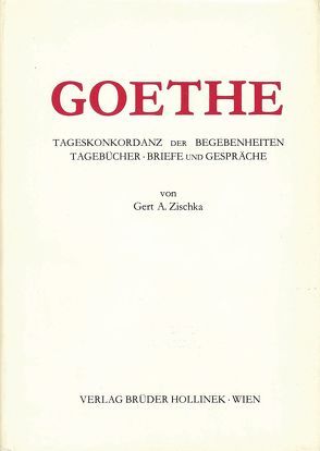 Goethe. Tageskonkordanz der Begebenheiten, Tagebücher, Briefe und Gespräche / Goethe. Tageskonkordanz der Begebenheiten, Tagebücher, Briefe und Gespräche von Zischka,  Gert