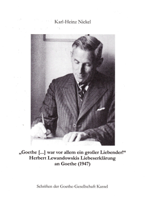 „Goethe […] war vor allem ein großer Liebender!“ Herbert Lewandowskis Liebeserklärung an Goethe (1947) von Nickel,  Karl-Heinz