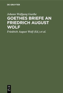 Goethes Briefe an Friedrich August Wolf von Bernays,  Michael, Goethe,  Johann Wolfgang, Wolf,  Friedrich August