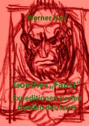 Goethes „Faust“ – Expeditionen zu den Quellen des Seins von Heil,  Werner