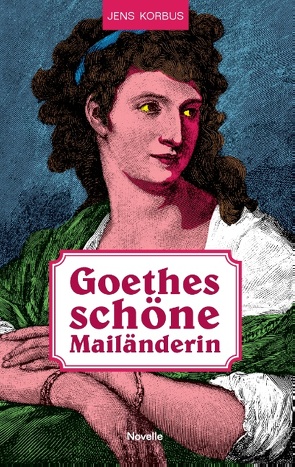 Goethes schöne Mailänderin von Korbus,  Jens