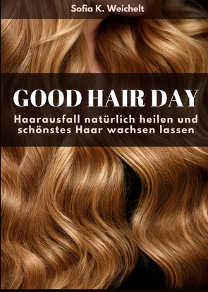 Good Hair Day – Haarausfall natürlich heilen und schönstes Haar wachsen lassen von K. Weichelt,  Sofia