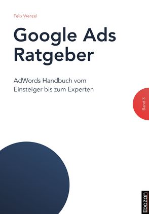 Google Ads Ratgeber / Google Ads Ratgeber (Band 3) von Wenzel,  Felix