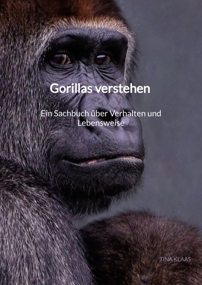 Gorillas verstehen – Ein Sachbuch über Verhalten und Lebensweise von Klaas,  Tina