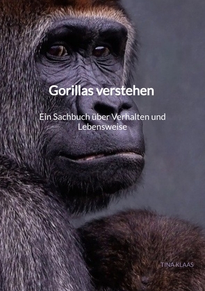 Gorillas verstehen – Ein Sachbuch über Verhalten und Lebensweise von Klaas,  Tina