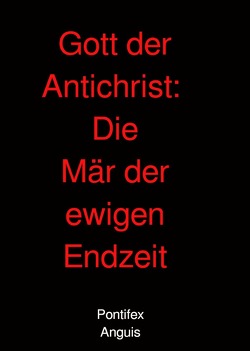 Gott der Antichrist: Die Mär der ewigen Endzeit von Anguis,  Pontifex