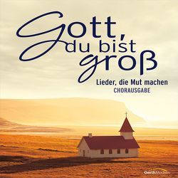 Gott du bist groß – Chorpartitur von Aas,  Tore W., Doerksen,  Brian, Groth,  Jan Leonard, König,  Dania, Matton,  Till, Moen,  Don, Nelson,  Sefora, Neumann,  Birgitt, Nystrom,  Martin J., Orth,  Dietrich, Orth,  Ute, Stöhr,  Christina, Tunney,  Dick, Tunney,  Melodie, Waechter,  Kay, Wiedersprecher,  Mark, Ziegler,  Alexandra