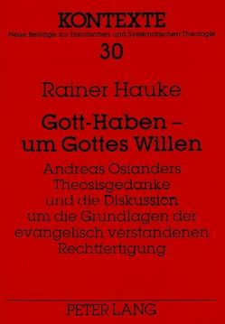 Gott-Haben – um Gottes Willen- Andreas Osianders Theosisgedanke und die Diskussion um die Grundlagen der evangelisch verstandenen Rechtfertigung von Hauke,  Rainer