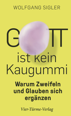 Gott ist kein Kaugummi von Sigler,  Wolfgang