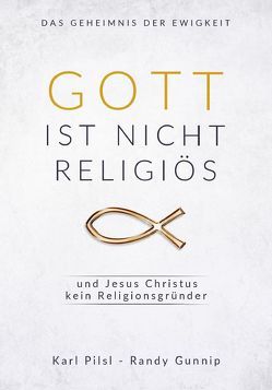Gott ist nicht religiös und Jesus Christus kein Religionsgründer von Gunnip,  Randy, Pilsl,  Karl