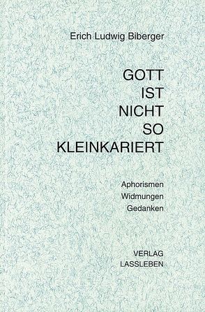 Gott ist nicht so kleinkariert – Aphorismen von Biberger,  Erich Ludwig