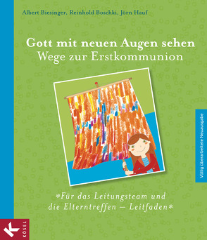 Gott mit neuen Augen sehen. Wege zur Erstkommunion – Für das Leitungsteam und die Elterntreffen – Leitfaden von Biesinger,  Albert, Boschki,  Reinhold, Hauf,  Jörn