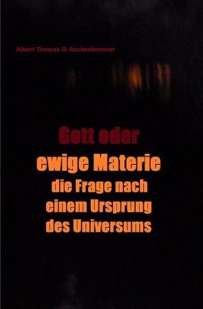 Gott oder ewige Materie – die Frage nach einem Ursprung des Universums von Aschenbrenner,  Albert Thomas G.