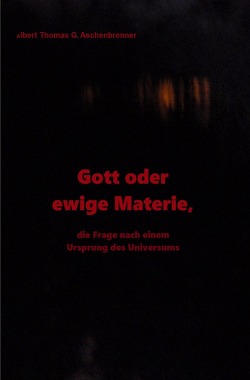 Gott oder ewige Materie, die Frage nach einem Ursprung des Universums von Aschenbrenner,  Albert Thomas G.