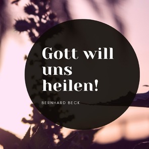 Gott will uns heilen! von Beck,  Bernhard